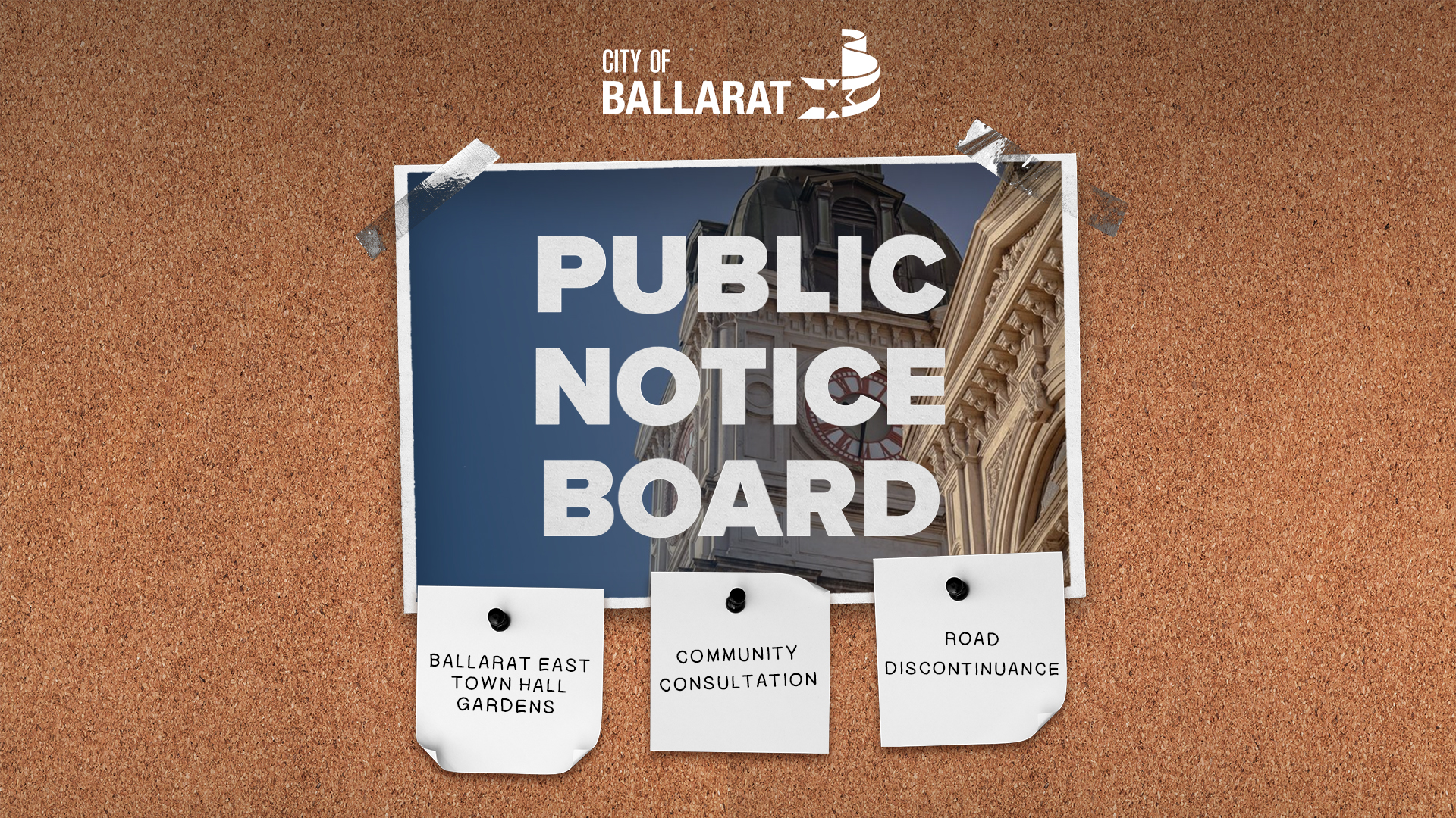 Notice board with Public Notice Board text over an image of Ballarat Town Hall. Three notes underneath with text saying Ballarat East Town Hall Gardens, Community Consultation, Road Discontinuance