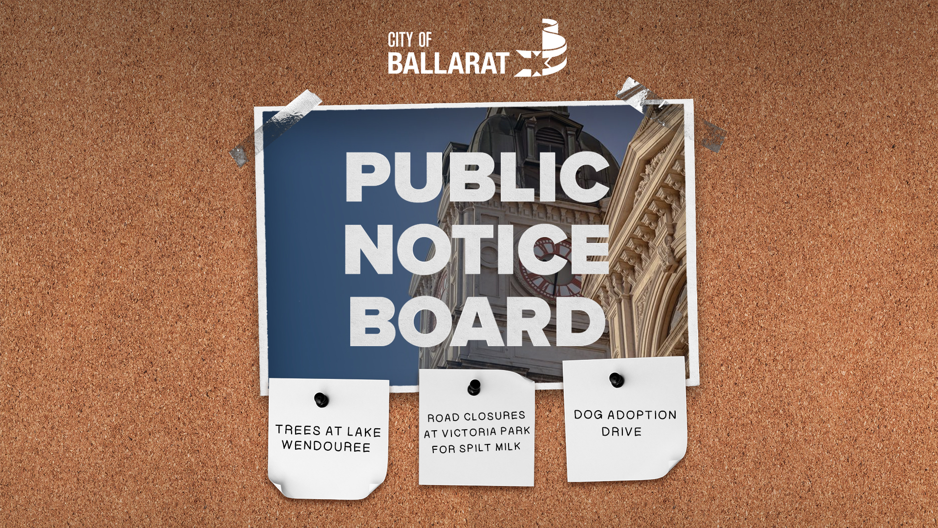 Notice board with Public Notice Board text over an image of Ballarat Town Hall. Three notes underneath with text saying TREES AT LAKE WENDOUREE, ROAD CLOSURES AT VICTORIA PARK FOR SPILT MILK, DOG ADOPTION DRIVE