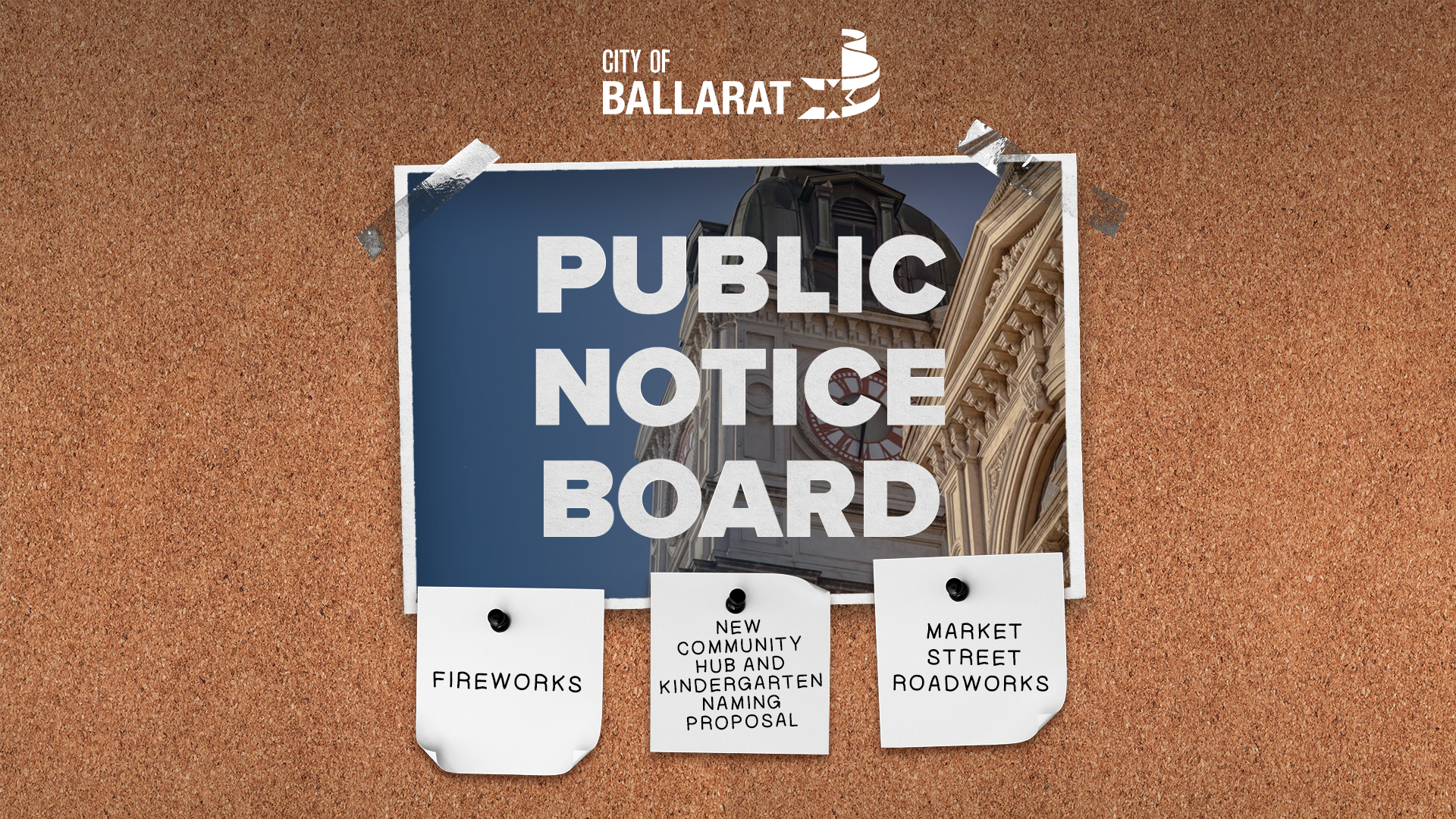 Notice board with Public Notice Board text over an image of Ballarat Town Hall. Three notes underneath with text saying fireworks, new community hub and kindergarten naming proposal, Market Street roadworks