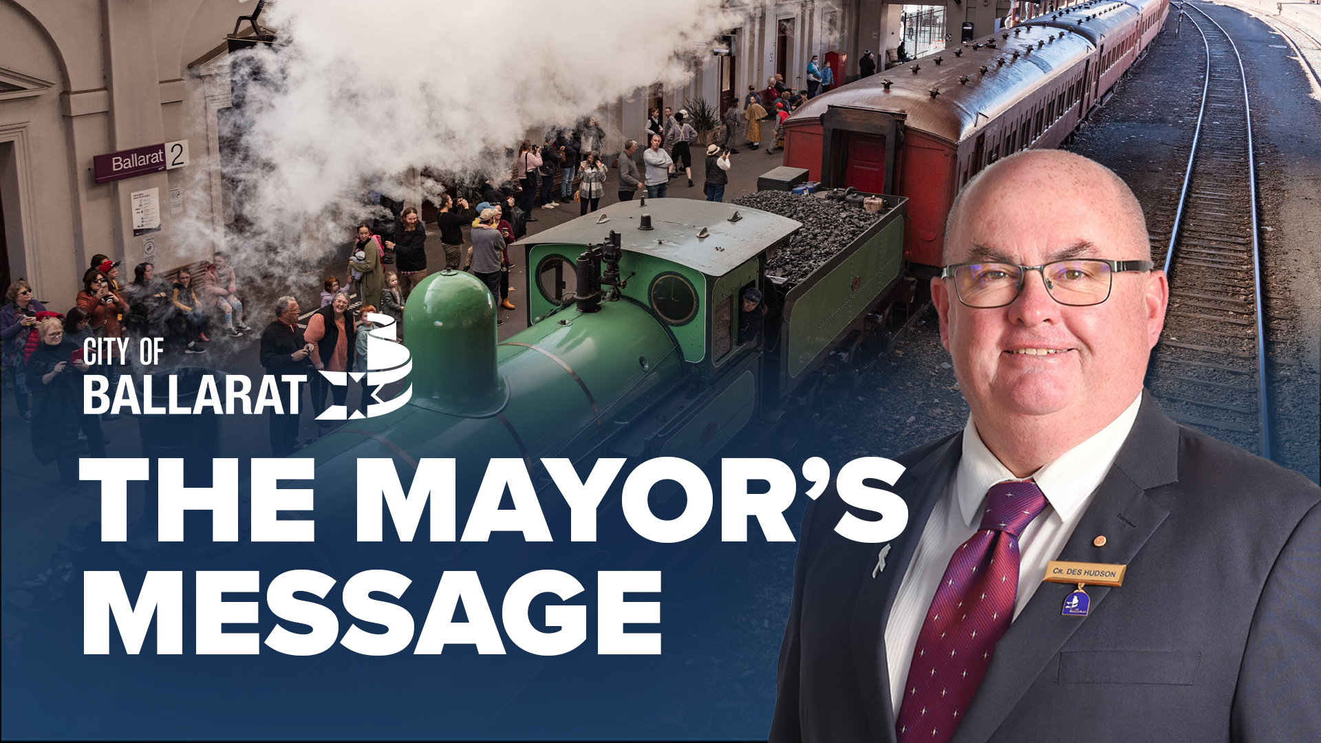 Text with The Mayor's Message with an image of Mayor Cr Des Hudson in front of a steam train at Ballarat station