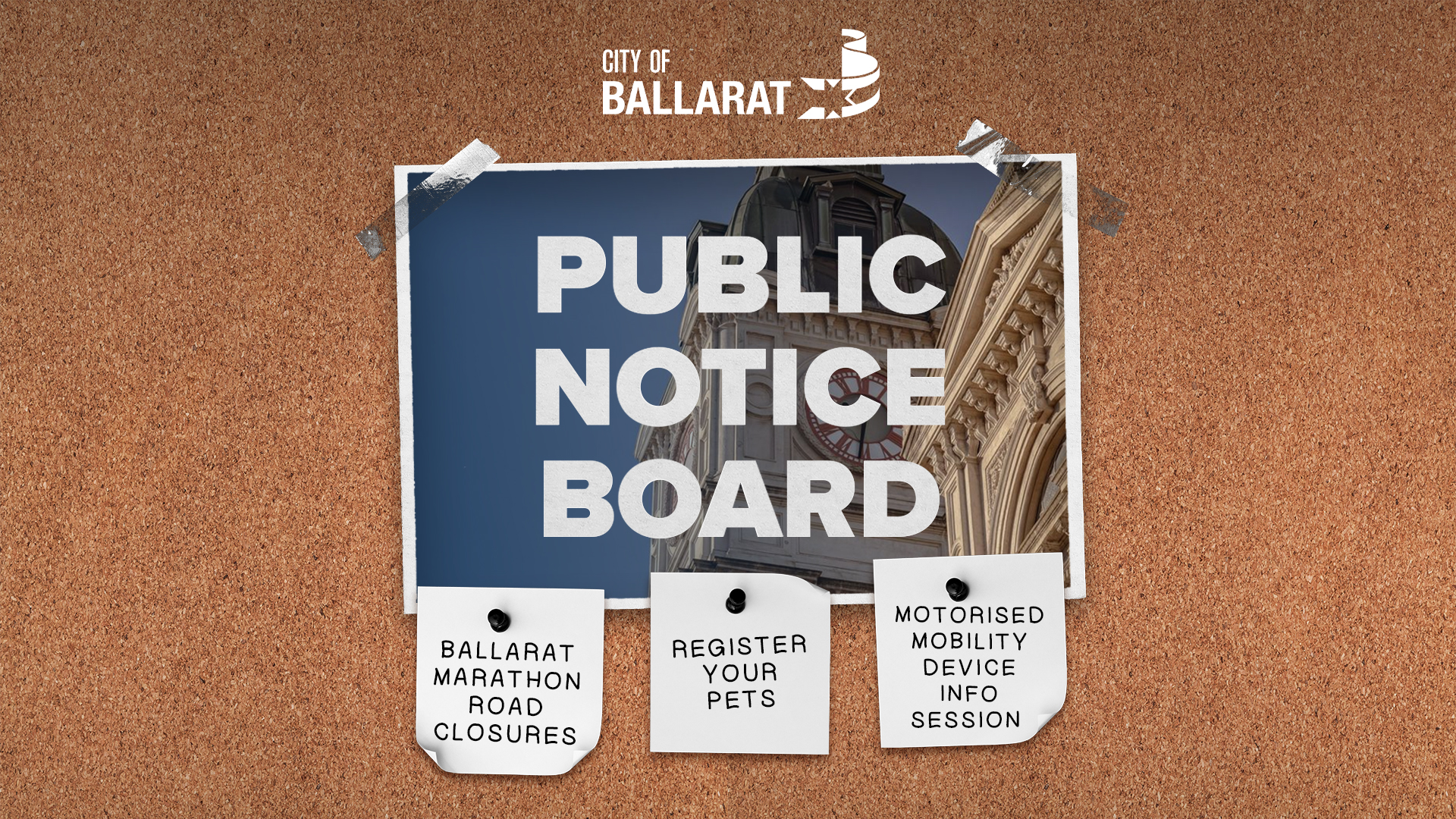 Notice board with Public Notice Board text over an image of Ballarat Town Hall. Three notes underneath with text saying Ballarat Marathon Road Closures, Register Your Pets, MOTORISED MOBILITY DEVICE INFO SESSION