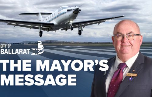 Text with The Mayor's Message with an image of Mayor Cr Des Hudson in front of the Ballarat Airport