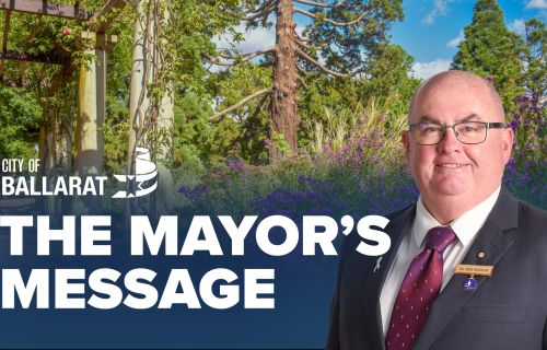 Text with The Mayor's Message with an image of Mayor Cr Des Hudson in front of Ballarat Botanical Gardens